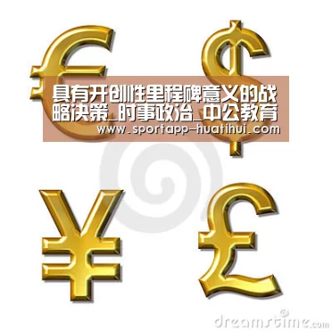 具有开创性里程碑意义的战略决策_时事政治_中公教育网_华体会官方(图3) 华体会登录