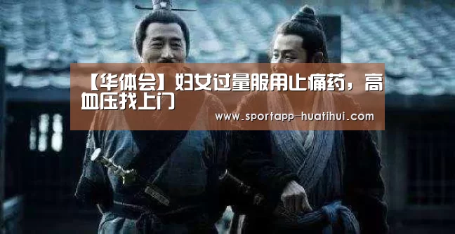 【华体会】妇女过量服用止痛药,高血压找上门(图2) 华体会官方