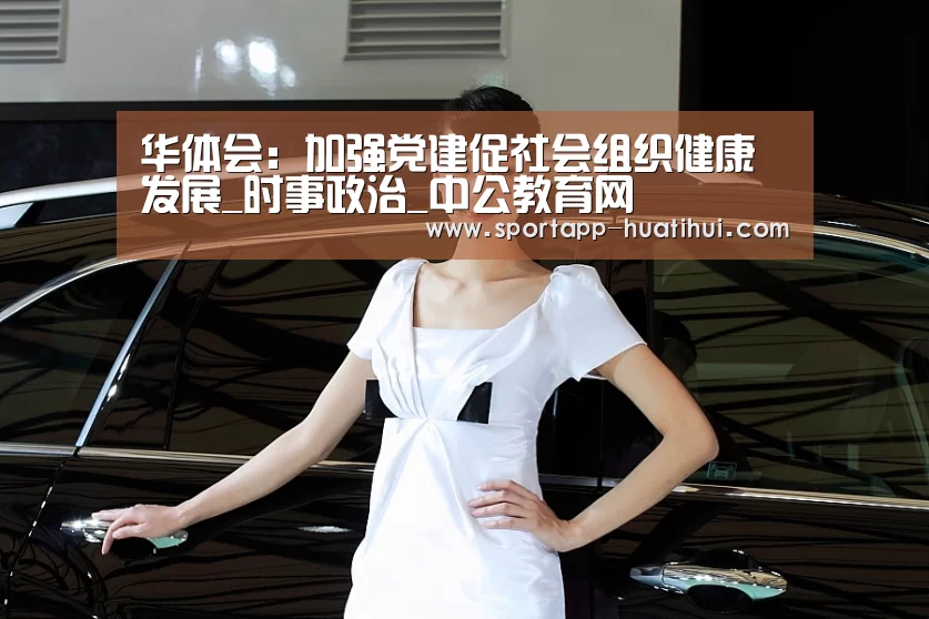 华体会:加强党建促社会组织健康发展_时事政治_中公教育网(图1) 华体会官方