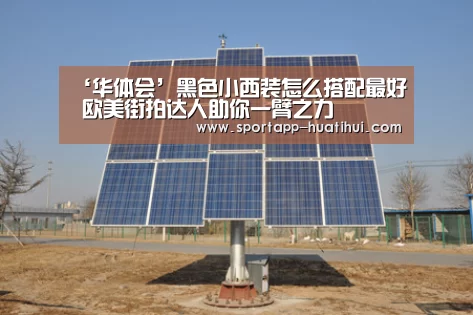 ‘华体会’黑色小西装怎么搭配最好 欧美街拍达人助你一臂之力(图2) 华体会官方