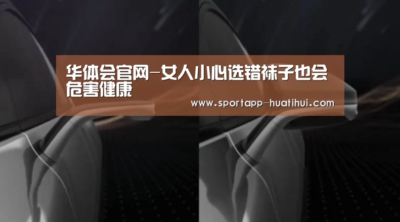 华体会官网-女人小心选错袜子也会危害健康(图3) 华体会