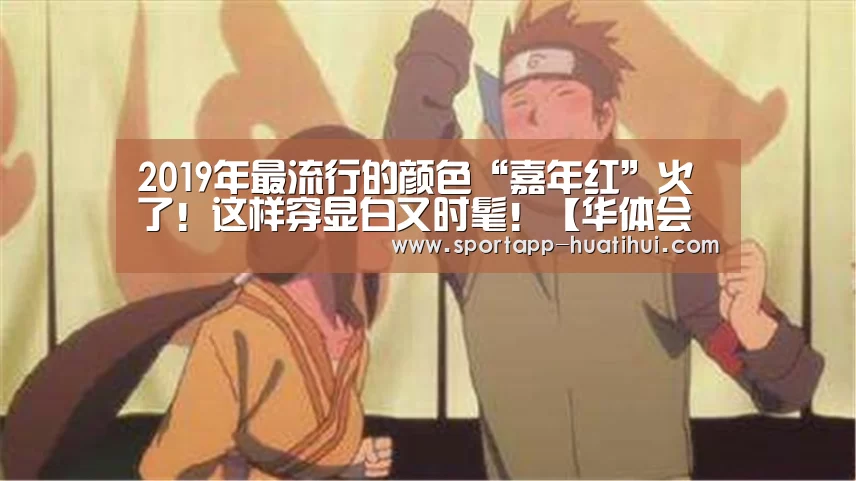 2019年最流行的颜色“嘉年红”火了!这样穿显白又时髦!【华体会官网】(图1) 华体会登录